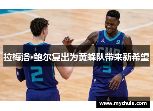 拉梅洛·鲍尔复出为黄蜂队带来新希望