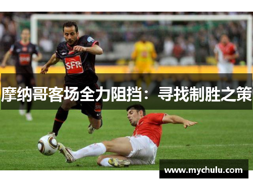 摩纳哥客场全力阻挡：寻找制胜之策