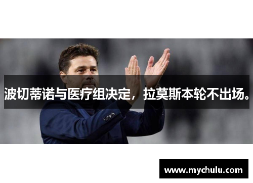 波切蒂诺与医疗组决定，拉莫斯本轮不出场。