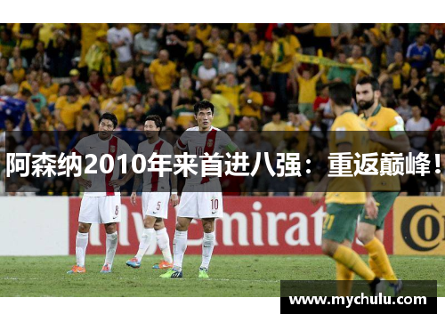 阿森纳2010年来首进八强：重返巅峰！