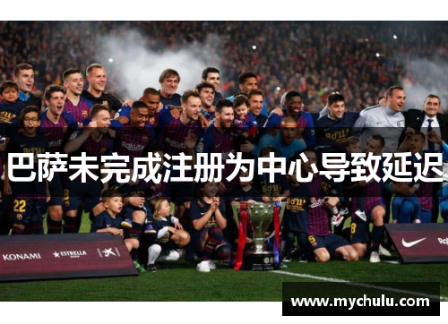 巴萨未完成注册为中心导致延迟